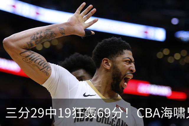 三分29中19狂轰69分！CBA海啸兄弟打懵广东：郭士强该让他俩回国家队？