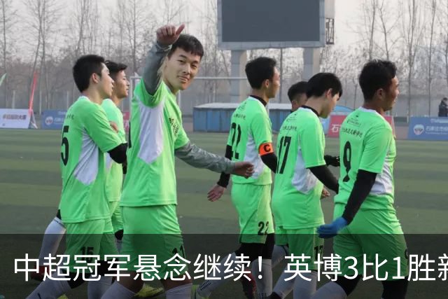 中超冠军悬念继续！英博3比1胜新鹏城 斯坦丘闪击