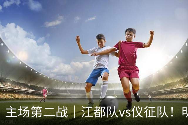 主场第二战｜江都队vs仪征队！明天上午10点开票，观赛指南请查收