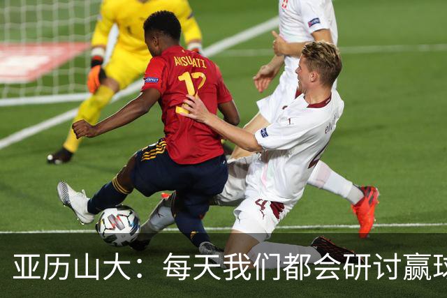 亚历山大：每天我们都会研讨赢球办法 队友们挺身而出我并不意外