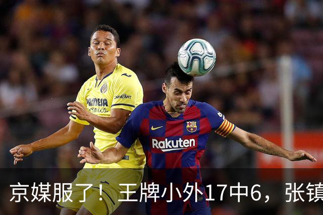 京媒服了！王牌小外17中6，张镇麟冰封里勒，2神射出手4次憋屈！