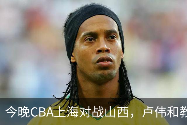 今晚CBA上海对战山西，卢伟和教练组做这三点调整，有望取胜