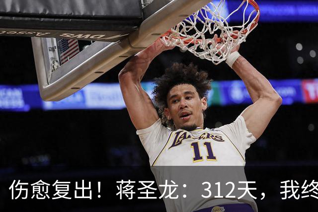 伤愈复出！蒋圣龙：312天，我终于重新踏上赛场去奔跑去战斗！
