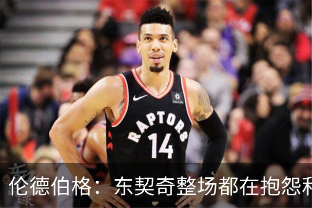 伦德伯格：东契奇整场都在抱怨和发牢骚 这让他失去了我的尊重