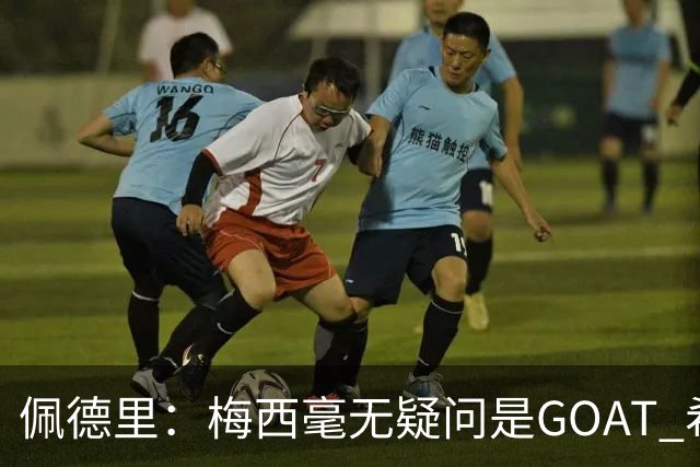 佩德里：梅西毫无疑问是GOAT 希望他儿子来巴萨 有他一半水平都行