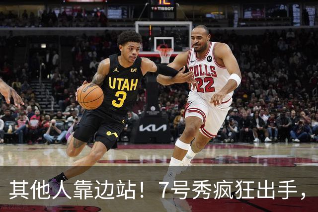其他人靠边站！7号秀疯狂出手，比肩张伯伦！
