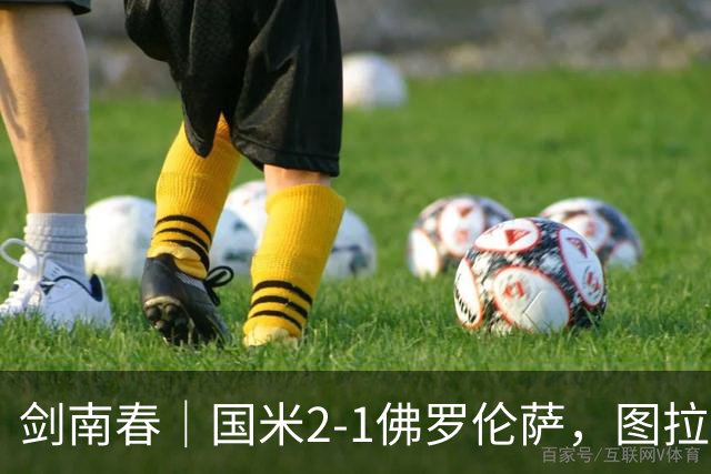 剑南春｜国米2-1佛罗伦萨，图拉姆扳平+造点，泽林斯基点射绝杀