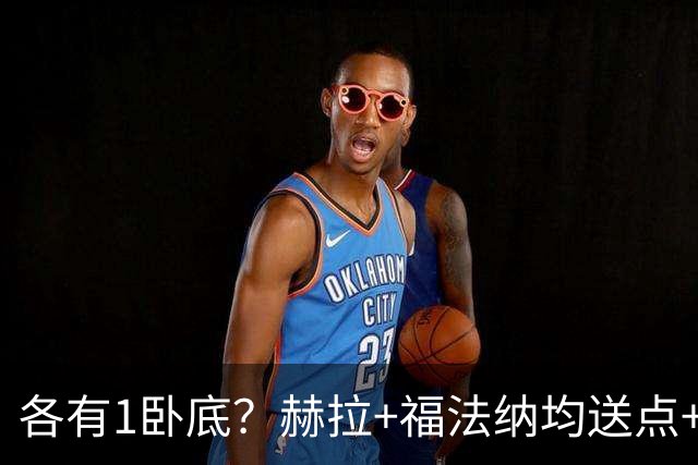 各有1卧底？赫拉+福法纳均送点+失点 后者表现好+输球