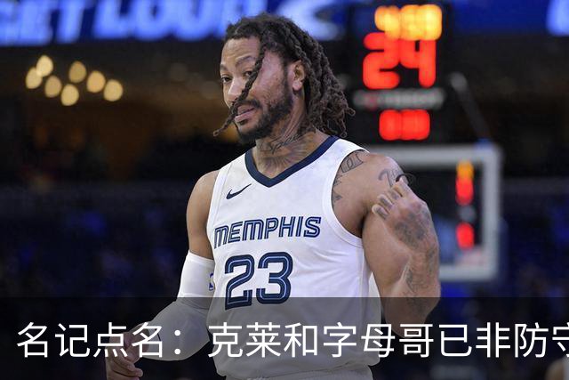 名记点名：克莱和字母哥已非防守大闸，前者像根木桩