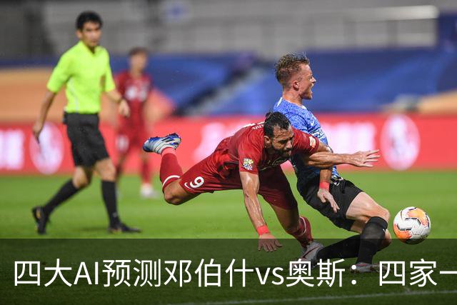四大AI预测邓伯什vs奥斯：四家一致看好主胜