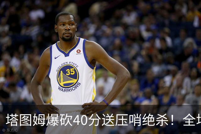 塔图姆爆砍40分送压哨绝杀！全场狂欢庆祝，绿军3连胜渐入佳境