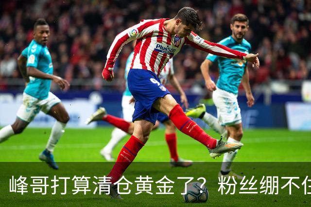 峰哥打算清仓黄金了？粉丝绷不住了：我是你颜粉，你一键清仓肯定很帅