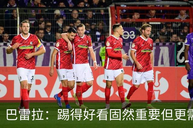 巴雷拉：踢得好看固然重要但更需转化为胜利 欧冠是我们的梦想