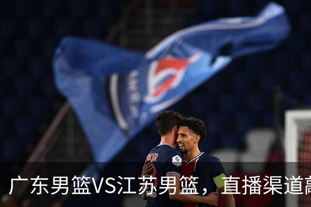 广东男篮VS江苏男篮，直播渠道敲定，赛前带来广东男篮徐杰、亚帅、弗格以及江苏男篮庞峥麟的最新消息！