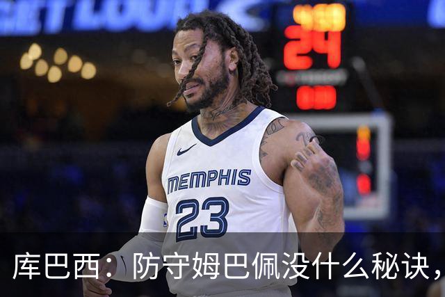 库巴西：防守姆巴佩没什么秘诀，90分钟都不能放松警惕