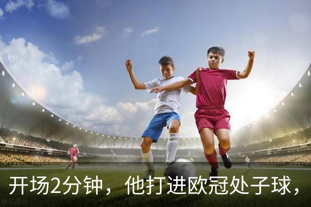 开场2分钟，他打进欧冠处子球，对手是曼联