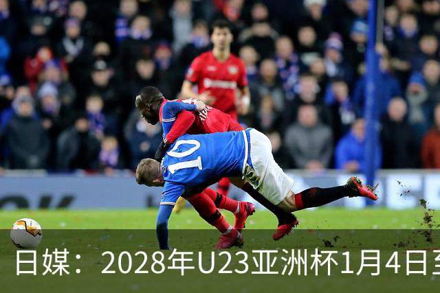 日媒：2028年U23亚洲杯1月4日至22日在日本举行，产生2个奥运席位