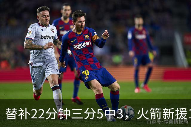 替补22分钟三分5中3，火箭新援11分交出高效答卷