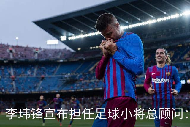 李玮锋宣布担任足球小将总顾问：这是为中国足球做有意义的事