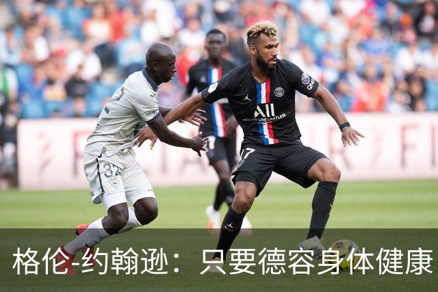 格伦-约翰逊：只要德容身体健康，切尔西签下他会是不错引援