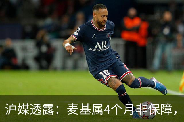 沪媒透露：麦基属4个月非保障，现阶段首要任务寻找顶级护框大外