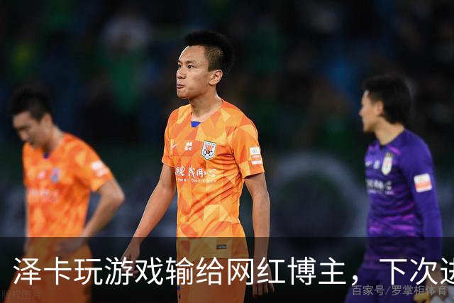 泽卡玩游戏输给网红博主，下次进球要做甲亢版Siuuu