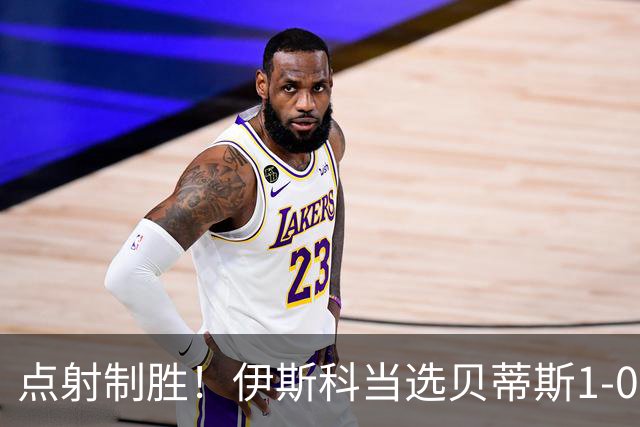 点射制胜！伊斯科当选贝蒂斯1-0费耶诺德全场最佳球员