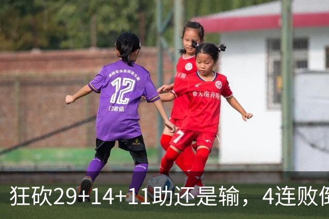 狂砍29+14+11助还是输，4连败倒数第一！联手83分先生真赌错了