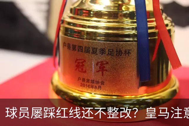 球员屡踩红线还不整改？皇马注意，你们正在透支中国市场最后耐心