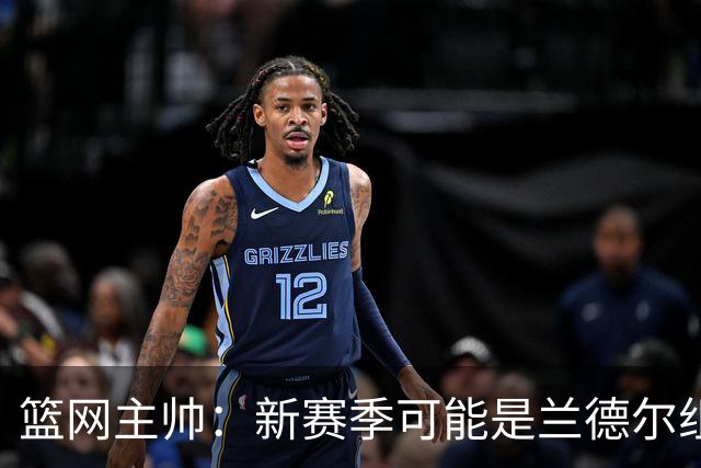 篮网主帅：新赛季可能是兰德尔组织策应表现最出色的一季
