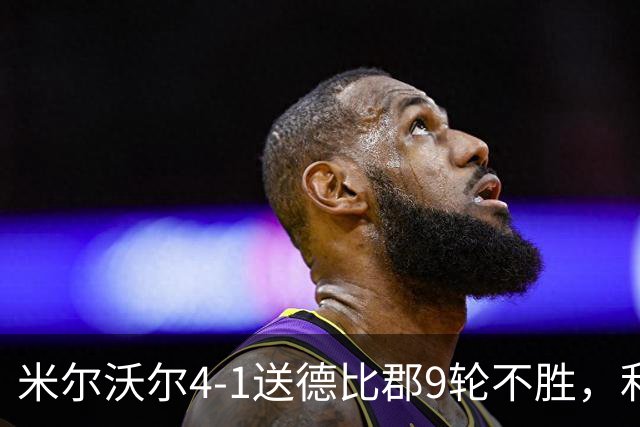 米尔沃尔4-1送德比郡9轮不胜，利斯比双响，昆德勒、库珀建功