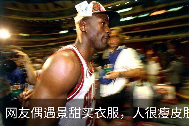网友偶遇景甜买衣服，人很瘦皮肤很白，大明星确实和普通人不一样