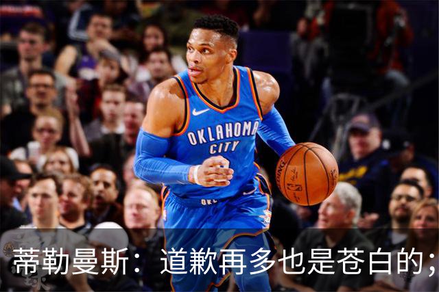 蒂勒曼斯：道歉再多也是苍白的；我们几乎所有环节都脱节了
