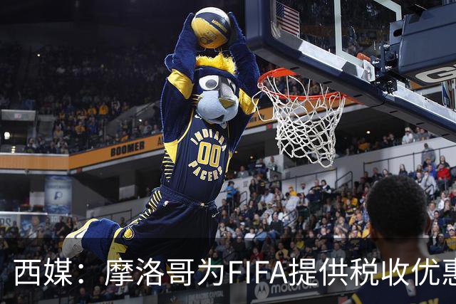 西媒：摩洛哥为FIFA提供税收优惠，力争承办2030世界杯决赛