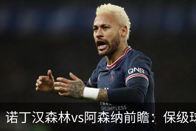 诺丁汉森林vs阿森纳前瞻：保级球队遇上卫冕冠军，阿森纳要3分