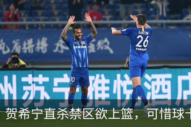 贺希宁直杀禁区欲上篮，可惜球卡停在篮筐上