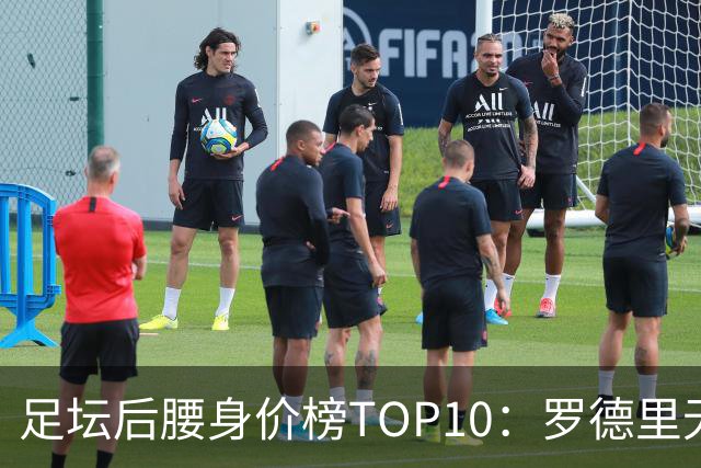 足坛后腰身价榜TOP10：罗德里无缘前十，英超7人上榜