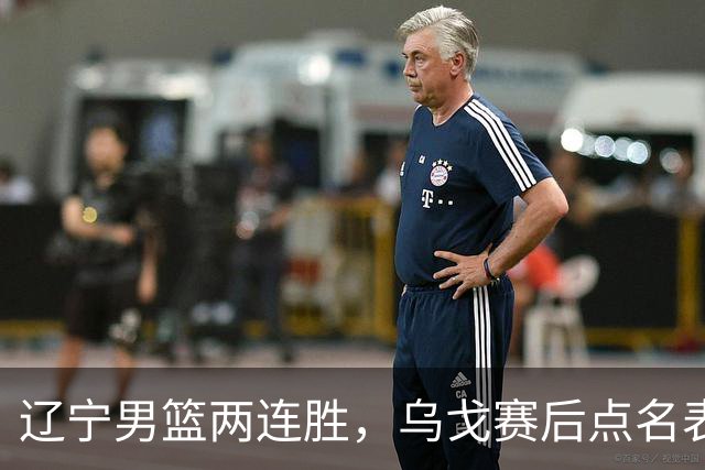 辽宁男篮两连胜，乌戈赛后点名表扬一人：他防守做得特别好
