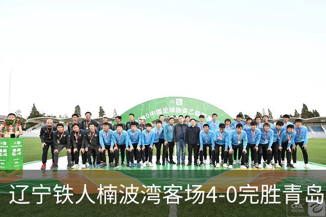 辽宁铁人楠波湾客场4-0完胜青岛海牛