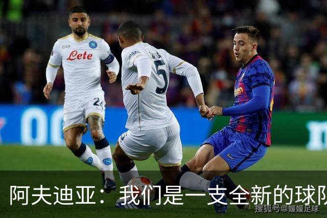 阿夫迪亚：我们是一支全新的球队 正带着高昂的士气迎接新赛季