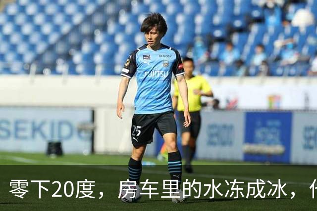 零下20度，房车里的水冻成冰，他靠一台取暖炉撑过一夜