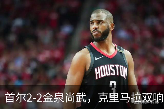 首尔2-2金泉尚武，克里马拉双响，李尚宪、金仁均破门