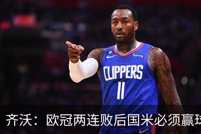 齐沃：欧冠两连败后国米必须赢球