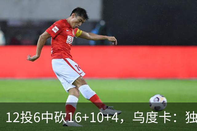 12投6中砍16+10+4，乌度卡：独行侠用中锋防他时他表现不错