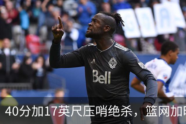 40分加17英尺压哨绝杀，篮网加时1分惜败吞4连败