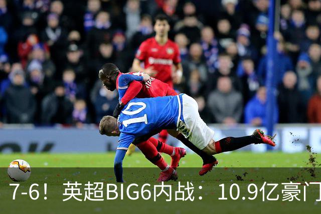 7-6！英超BIG6内战：10.9亿豪门豪取5连胜晋级八强 连续三次淘汰死敌